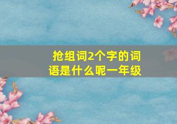 抢组词2个字的词语是什么呢一年级