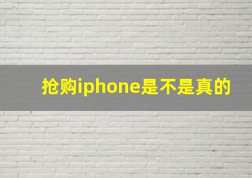 抢购iphone是不是真的