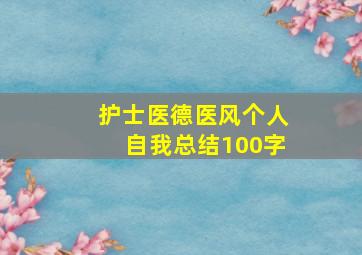 护士医德医风个人自我总结100字