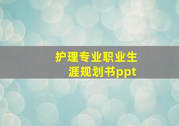 护理专业职业生涯规划书ppt