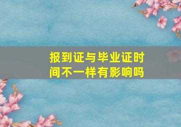 报到证与毕业证时间不一样有影响吗