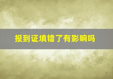 报到证填错了有影响吗