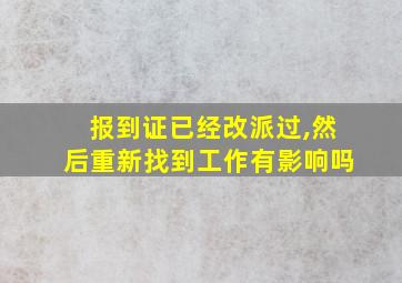 报到证已经改派过,然后重新找到工作有影响吗