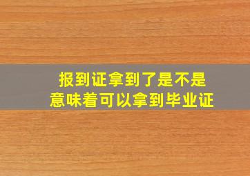 报到证拿到了是不是意味着可以拿到毕业证