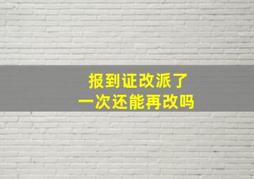 报到证改派了一次还能再改吗