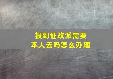 报到证改派需要本人去吗怎么办理