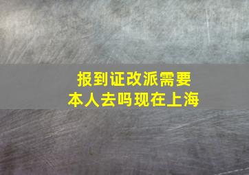 报到证改派需要本人去吗现在上海