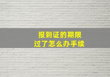 报到证的期限过了怎么办手续