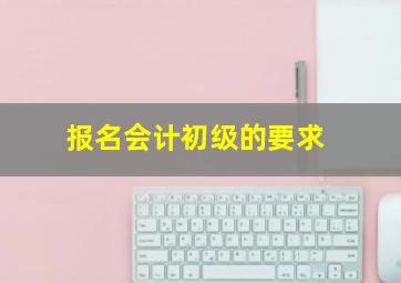 报名会计初级的要求