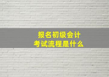 报名初级会计考试流程是什么