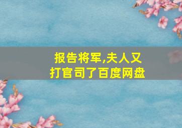 报告将军,夫人又打官司了百度网盘