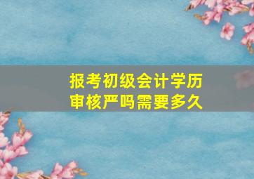 报考初级会计学历审核严吗需要多久