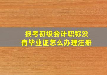 报考初级会计职称没有毕业证怎么办理注册