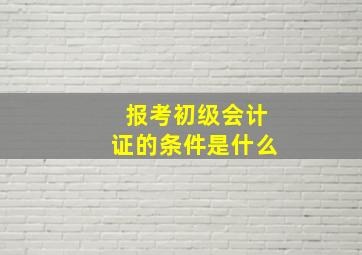 报考初级会计证的条件是什么