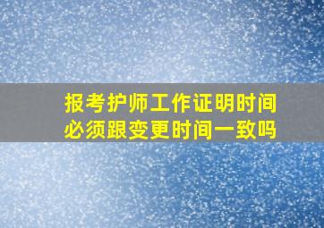 报考护师工作证明时间必须跟变更时间一致吗