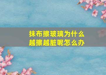 抹布擦玻璃为什么越擦越脏呢怎么办