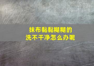 抹布黏黏糊糊的洗不干净怎么办呢