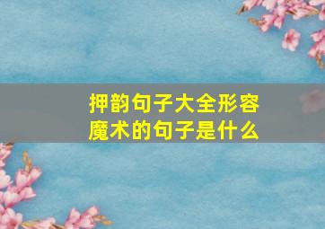 押韵句子大全形容魔术的句子是什么