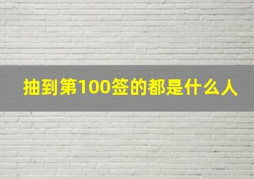 抽到第100签的都是什么人