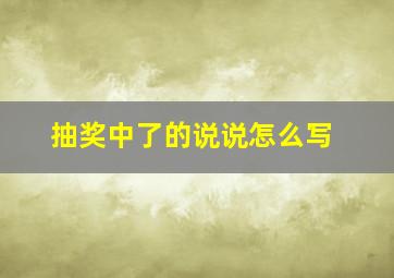 抽奖中了的说说怎么写