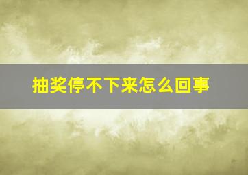 抽奖停不下来怎么回事