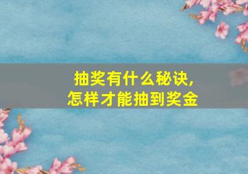 抽奖有什么秘诀,怎样才能抽到奖金