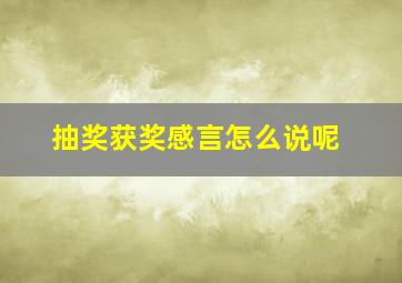 抽奖获奖感言怎么说呢