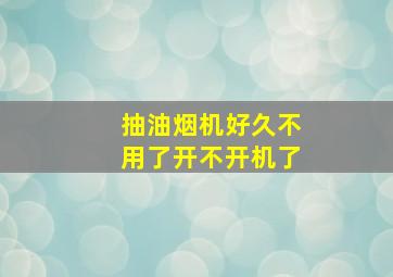 抽油烟机好久不用了开不开机了