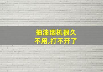 抽油烟机很久不用,打不开了