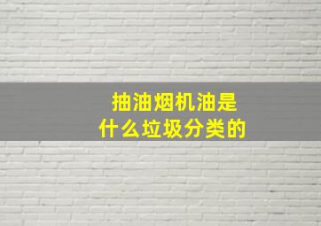 抽油烟机油是什么垃圾分类的