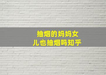 抽烟的妈妈女儿也抽烟吗知乎