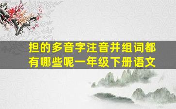 担的多音字注音并组词都有哪些呢一年级下册语文