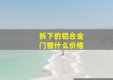 拆下的铝合金门窗什么价格