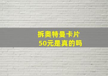 拆奥特曼卡片50元是真的吗