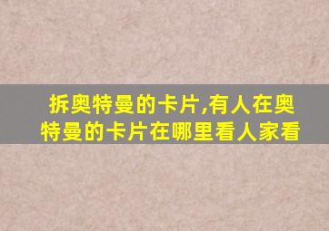 拆奥特曼的卡片,有人在奥特曼的卡片在哪里看人家看