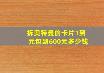 拆奥特曼的卡片1到元包到600元多少钱