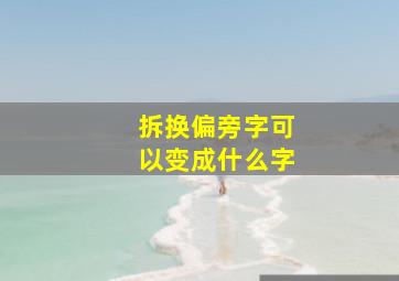 拆换偏旁字可以变成什么字