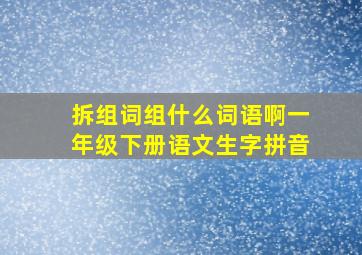 拆组词组什么词语啊一年级下册语文生字拼音