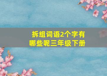 拆组词语2个字有哪些呢三年级下册