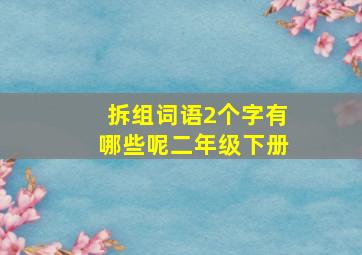 拆组词语2个字有哪些呢二年级下册