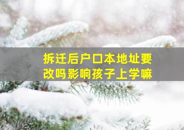 拆迁后户口本地址要改吗影响孩子上学嘛