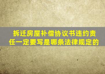 拆迁房屋补偿协议书违约责任一定要写是哪条法律规定的