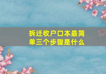 拆迁收户口本最简单三个步骤是什么