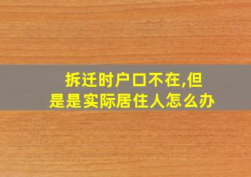 拆迁时户口不在,但是是实际居住人怎么办