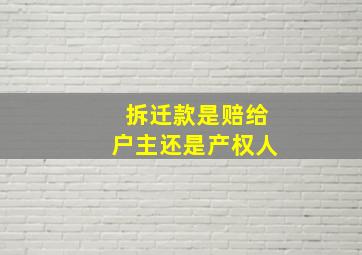 拆迁款是赔给户主还是产权人