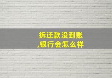 拆迁款没到账,银行会怎么样