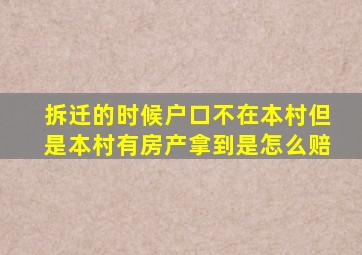 拆迁的时候户口不在本村但是本村有房产拿到是怎么赔