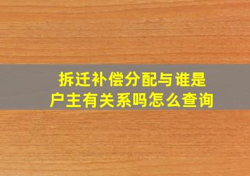 拆迁补偿分配与谁是户主有关系吗怎么查询