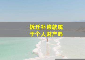 拆迁补偿款属于个人财产吗