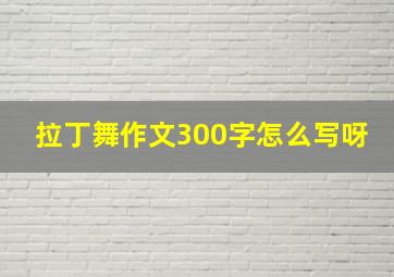 拉丁舞作文300字怎么写呀